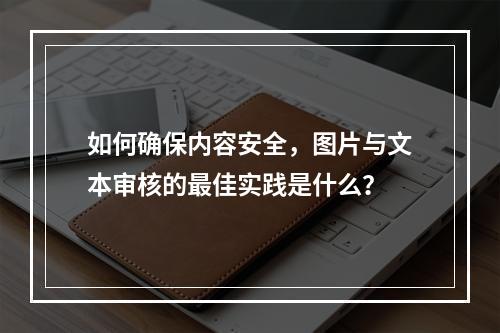 如何确保内容安全,图片与文本审核的最佳实践是什么?