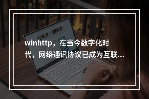 winhttp,在当今数字化时代,网络通讯协议已成为互联网的基石。其中,WinHTTP 作为 Windows 操作系统中的一个重要组件,扮演着至关重要的角色。然