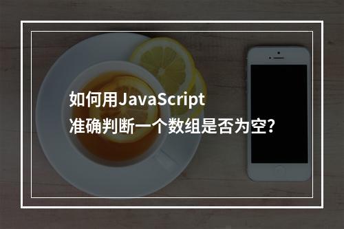 如何用JavaScript准确判断一个数组是否为空?