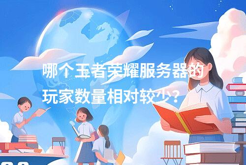 哪个王者荣耀服务器的玩家数量相对较少?