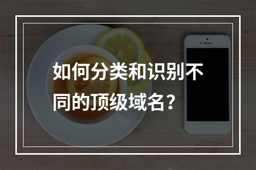 如何分类和识别不同的顶级域名?