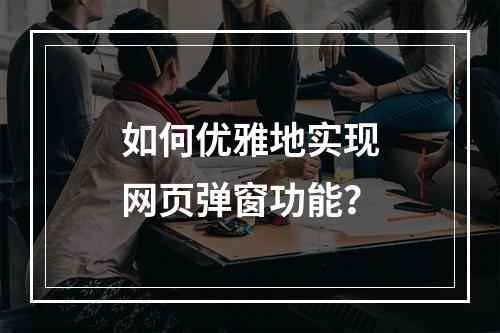 如何优雅地实现网页弹窗功能?