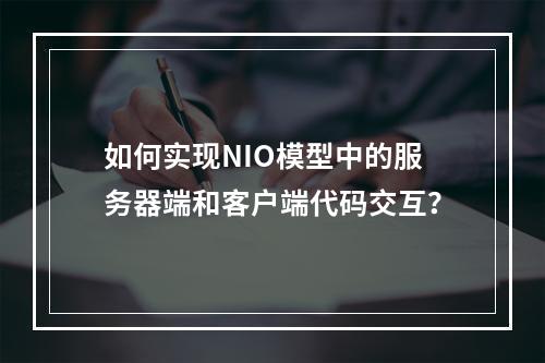如何实现NIO模型中的服务器端和客户端代码交互?