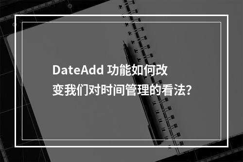 DateAdd 功能如何改变我们对时间管理的看法?