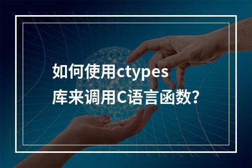 如何使用ctypes库来调用C语言函数?