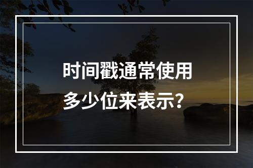 时间戳通常使用多少位来表示?