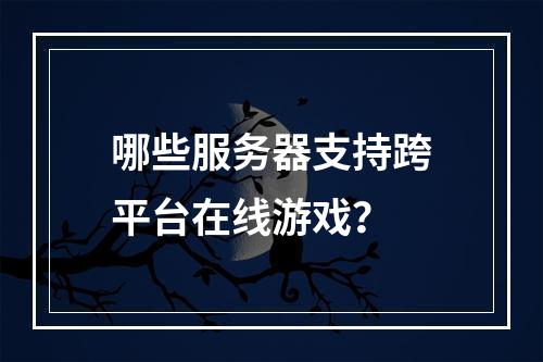 哪些服务器支持跨平台在线游戏?