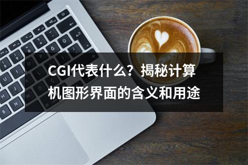 CGI代表什么?揭秘计算机图形界面的含义和用途