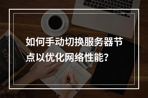 如何手动切换服务器节点以优化网络性能?