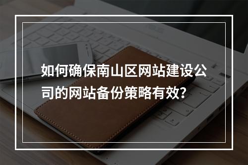如何确保南山区网站建设公司的网站备份策略有效?