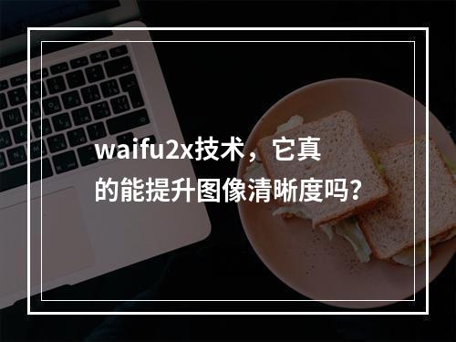 waifu2x技术,它真的能提升图像清晰度吗?