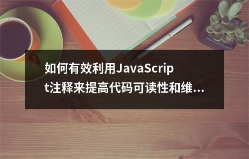 如何有效利用JavaScript注释来提高代码可读性和维护性?