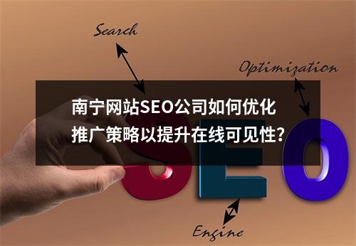 南宁网站SEO公司如何优化推广策略以提升在线可见性?