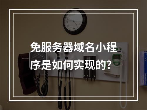 免服务器域名小程序是如何实现的?
