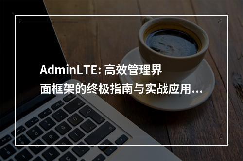 AdminLTE: 高效管理界面框架的终极指南与实战应用,如何利用AdminLTE框架打造高效的管理界面?