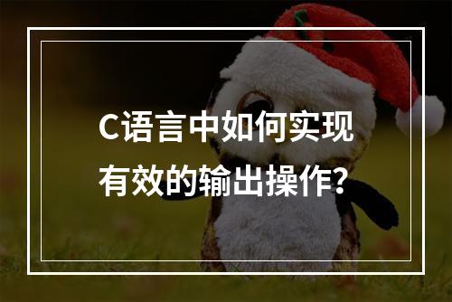 C语言中如何实现有效的输出操作?