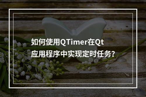 如何使用QTimer在Qt应用程序中实现定时任务?