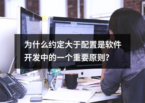 为什么约定大于配置是软件开发中的一个重要原则?