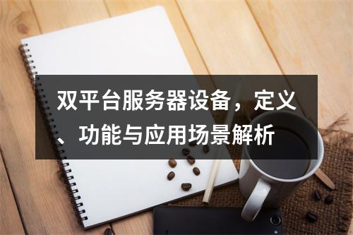 双平台服务器设备,定义、功能与应用场景解析