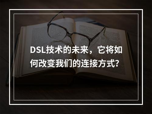 DSL技术的未来,它将如何改变我们的连接方式?