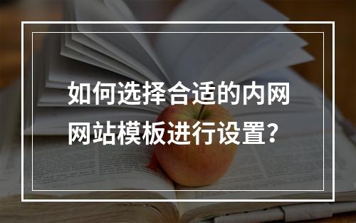 如何选择合适的内网网站模板进行设置?