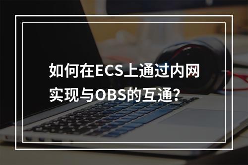如何在ECS上通过内网实现与OBS的互通?