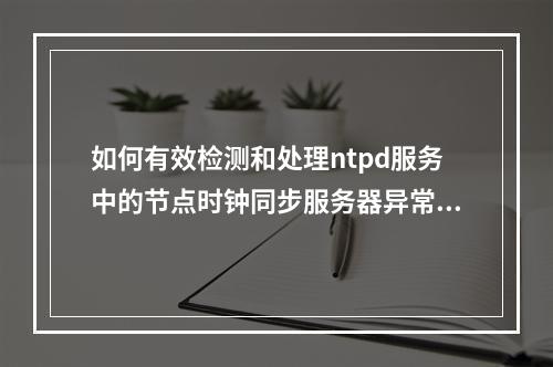 如何有效检测和处理ntpd服务中的节点时钟同步服务器异常?