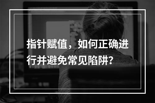 指针赋值,如何正确进行并避免常见陷阱?