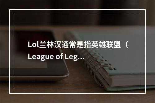 Lol兰林汉通常是指英雄联盟(League of Legends,简称LoL)中的玩家昵称。如果需要生成一个原创的疑问句标题来询问这位玩家所在的服务器,可以使用