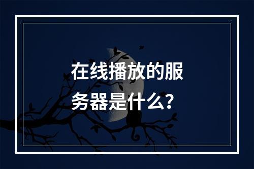 在线播放的服务器是什么?