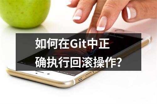 如何在Git中正确执行回滚操作?