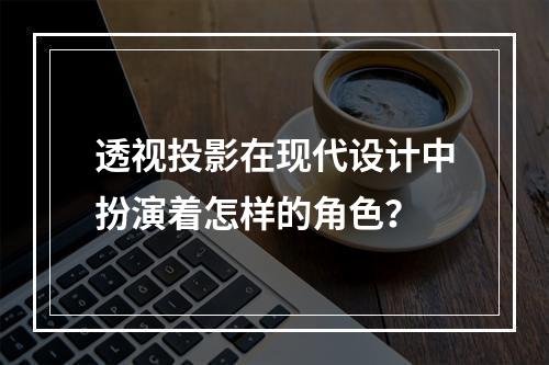 透视投影在现代设计中扮演着怎样的角色?