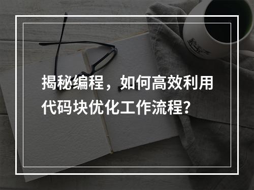 揭秘编程,如何高效利用代码块优化工作流程?