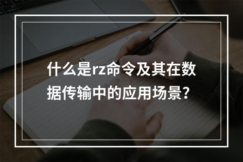 什么是rz命令及其在数据传输中的应用场景?