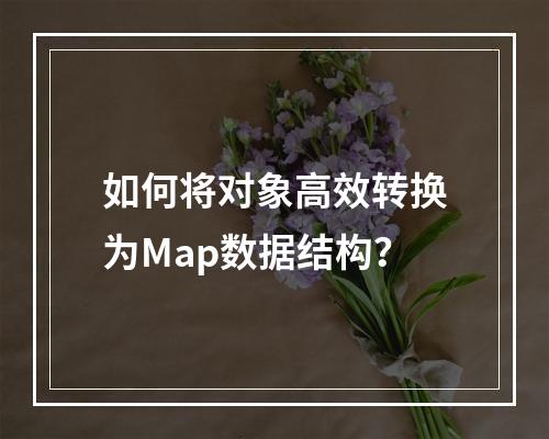 如何将对象高效转换为Map数据结构?