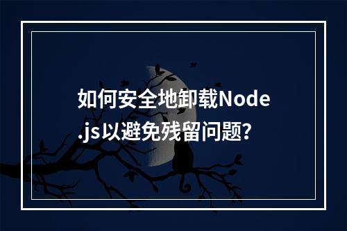 如何安全地卸载Node.js以避免残留问题?