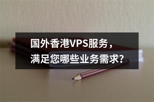 国外香港VPS服务,满足您哪些业务需求?