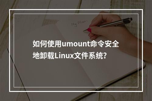 如何使用umount命令安全地卸载Linux文件系统?