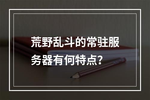 荒野乱斗的常驻服务器有何特点?