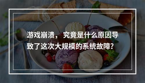 游戏崩溃, 究竟是什么原因导致了这次大规模的系统故障?