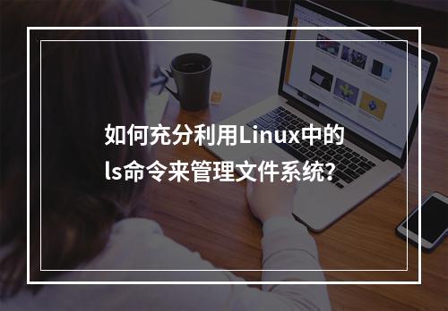 如何充分利用Linux中的ls命令来管理文件系统?
