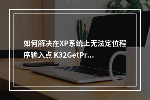 如何解决在XP系统上无法定位程序输入点 K32GetProcessMemoryInfo的问题?