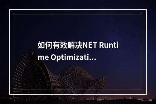 如何有效解决NET Runtime Optimization Service 1101错误?