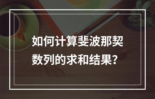 如何计算斐波那契数列的求和结果?