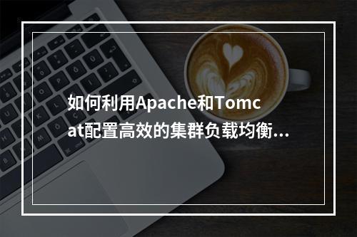 如何利用Apache和Tomcat配置高效的集群负载均衡系统?