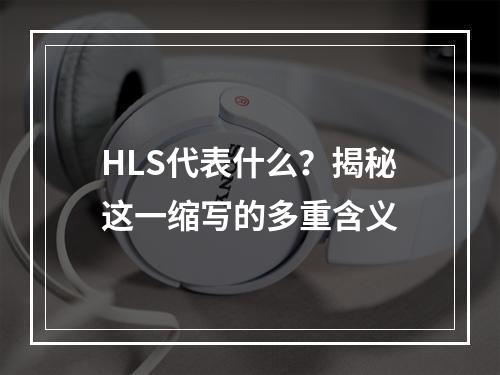 HLS代表什么?揭秘这一缩写的多重含义