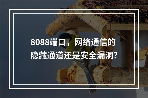 8088端口,网络通信的隐藏通道还是安全漏洞?