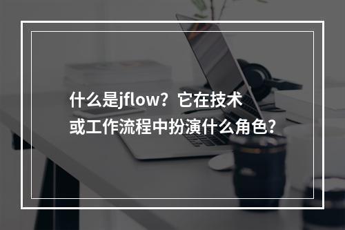 什么是jflow?它在技术或工作流程中扮演什么角色?