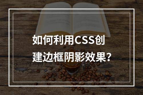 如何利用CSS创建边框阴影效果?