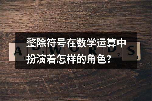 整除符号在数学运算中扮演着怎样的角色?